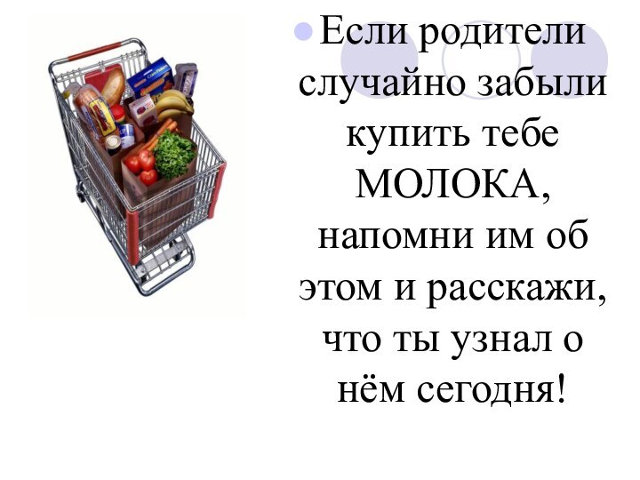 Если родители случайно забыли купить тебе МОЛОКА, напомни им об этом и