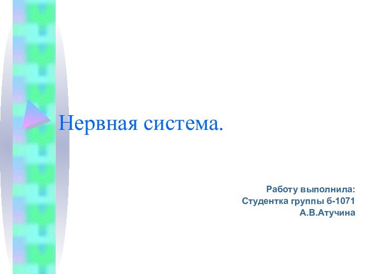 Нервная система.Работу выполнила:Студентка группы б-1071А.В.Атучина