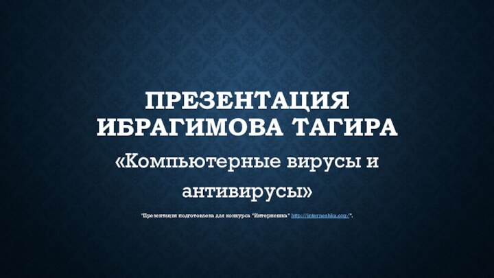 Презентация Ибрагимова Тагира«Компьютерные вирусы и антивирусы»