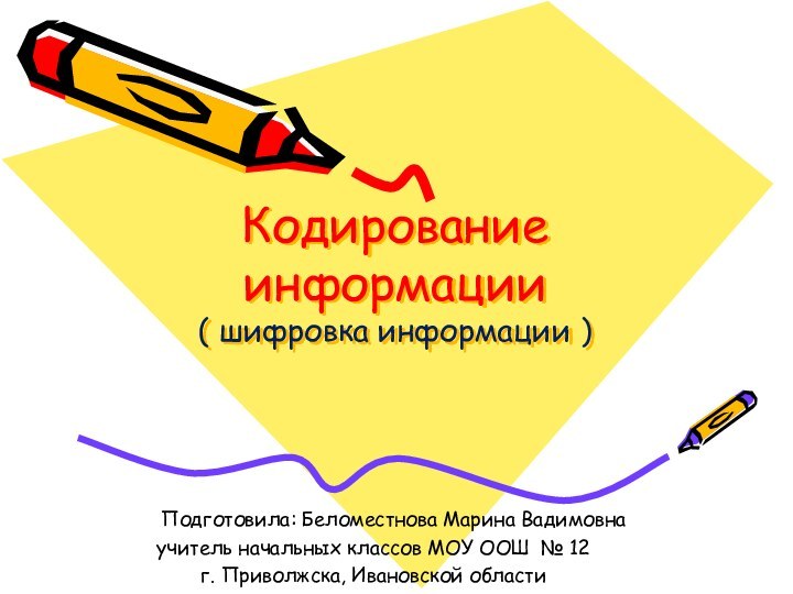 Кодирование информации ( шифровка информации ) 	Подготовила: Беломестнова Марина Вадимовнаучитель начальных классов