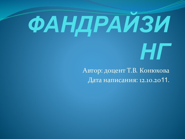 ФАНДРАЙЗИНГ Автор: доцент Т.В. КонюховаДата написания: 12.10.2011.