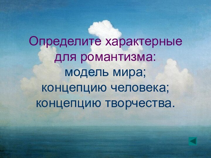 Определите характерные для романтизма: модель мира; концепцию человека; концепцию творчества.