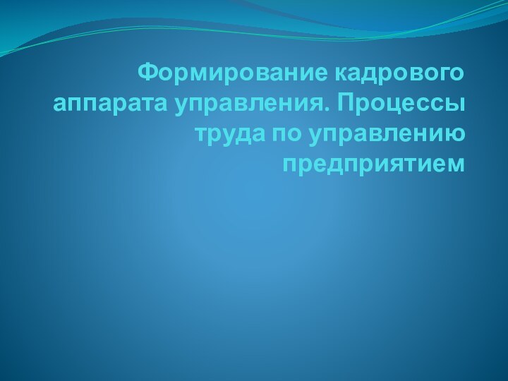 Формирование кадрового аппарата управления. Процессы труда по управлению предприятием