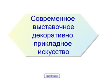 Современное выставочное декоративно-прикладное искусство