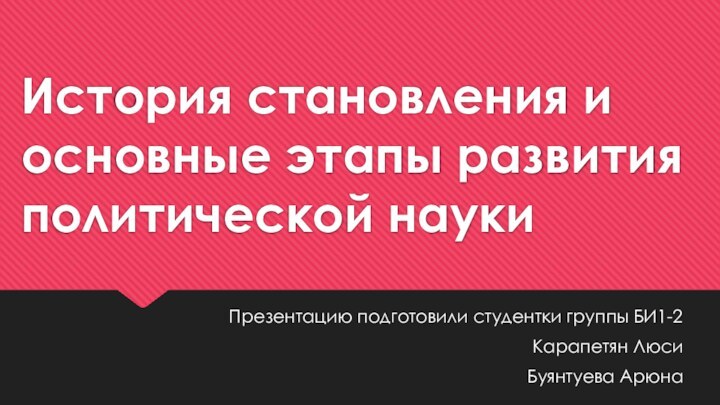 История становления и основные этапы развития политической наукиПрезентацию подготовили студентки группы БИ1-2Карапетян ЛюсиБуянтуева Арюна