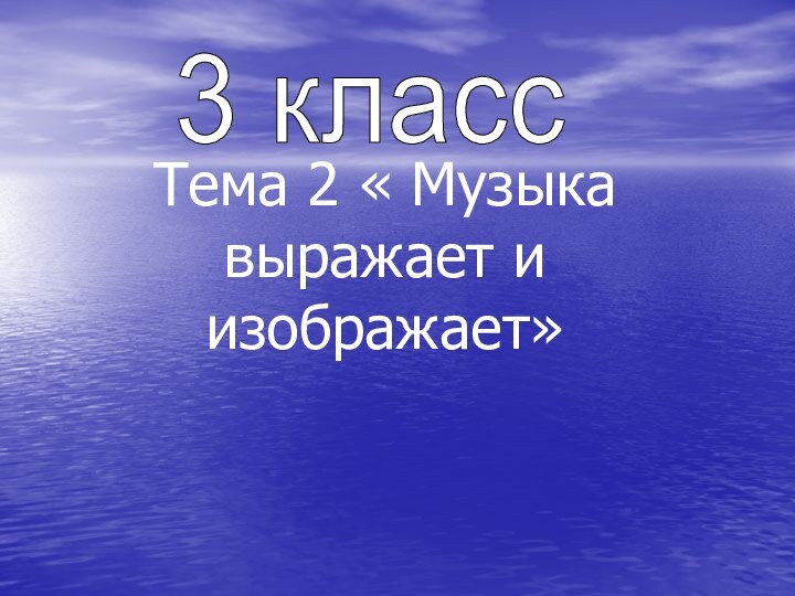 Тема 2 « Музыка выражает и изображает»3 класс