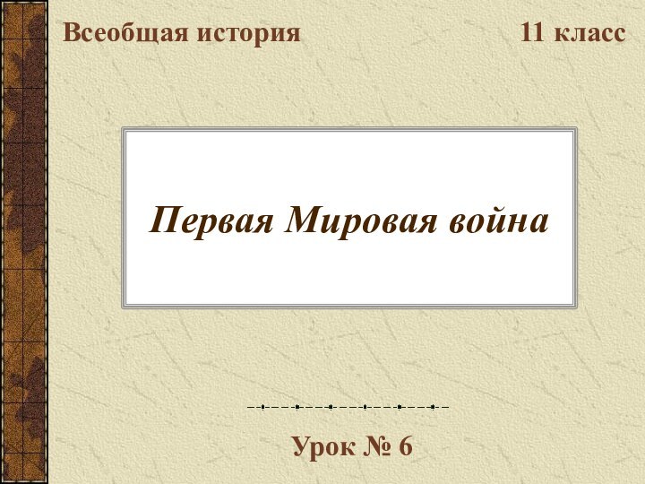 Первая Мировая войнаВсеобщая история11 классУрок № 6