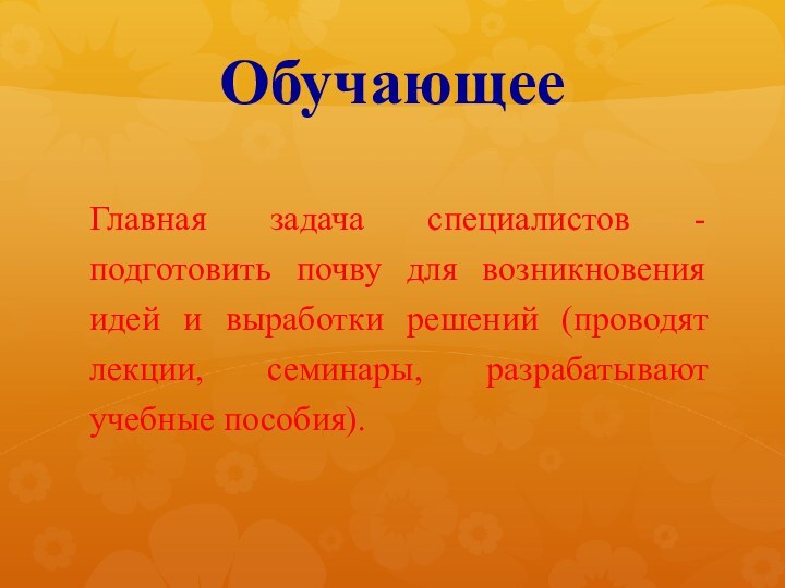 ОбучающееГлавная задача специалистов - подготовить почву для возникновения идей и выработки решений