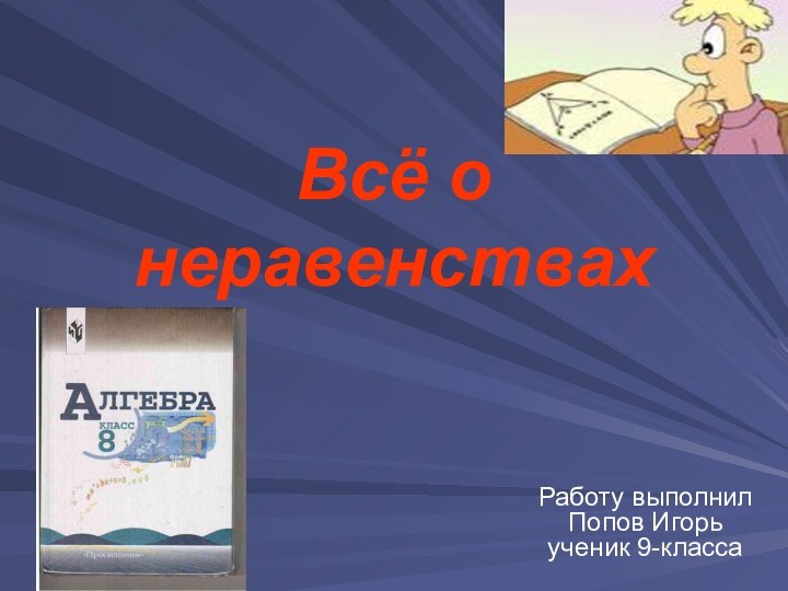 Всё о неравенствахРаботу выполнил Попов Игорь ученик 9-класса