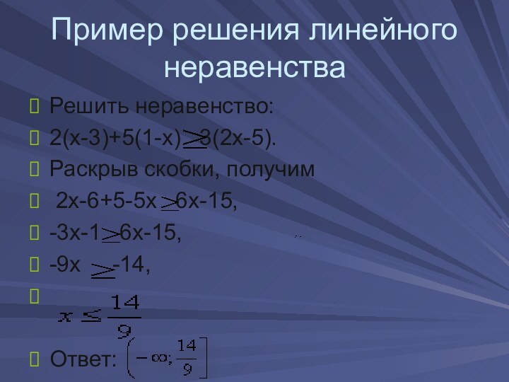 Пример решения линейного неравенстваРешить неравенство: 2(х-3)+5(1-х)  3(2х-5). Раскрыв скобки, получим 2х-6+5-5х