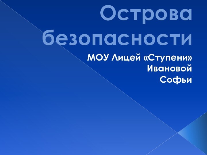 Острова безопасностиМОУ Лицей «Ступени»Ивановой Софьи