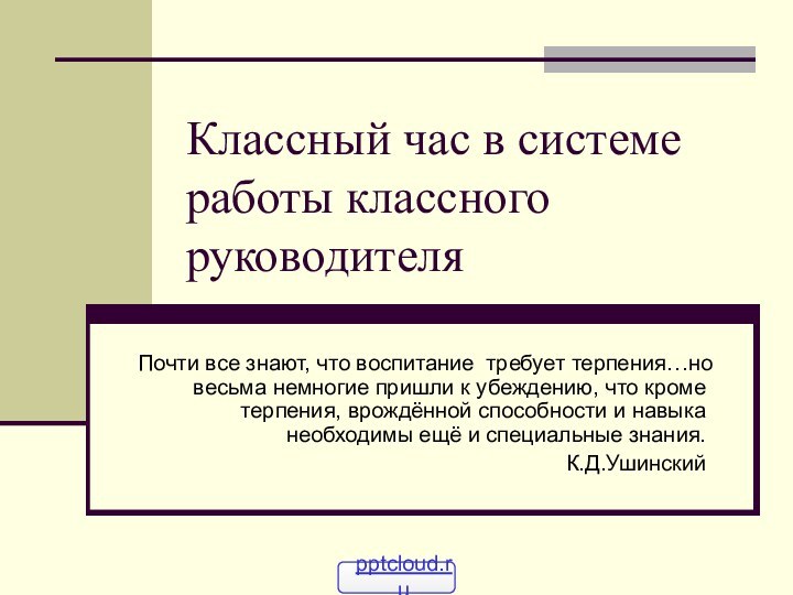 Классный час в системе работы классного руководителяПочти все знают, что воспитание требует