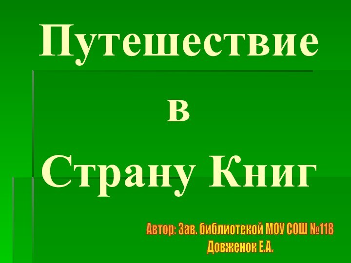 Путешествие вСтрану КнигАвтор: Зав. библиотекой МОУ СОШ №118Довженок Е.А.