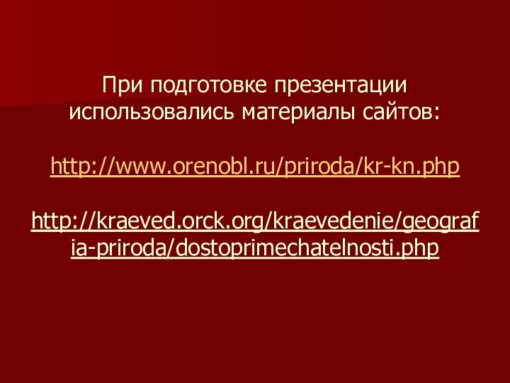 При подготовке презентации использовались материалы сайтов:  http://www.orenobl.ru/priroda/kr-kn.php  http://kraeved.orck.org/kraevedenie/geografia-priroda/dostoprimechatelnosti.php