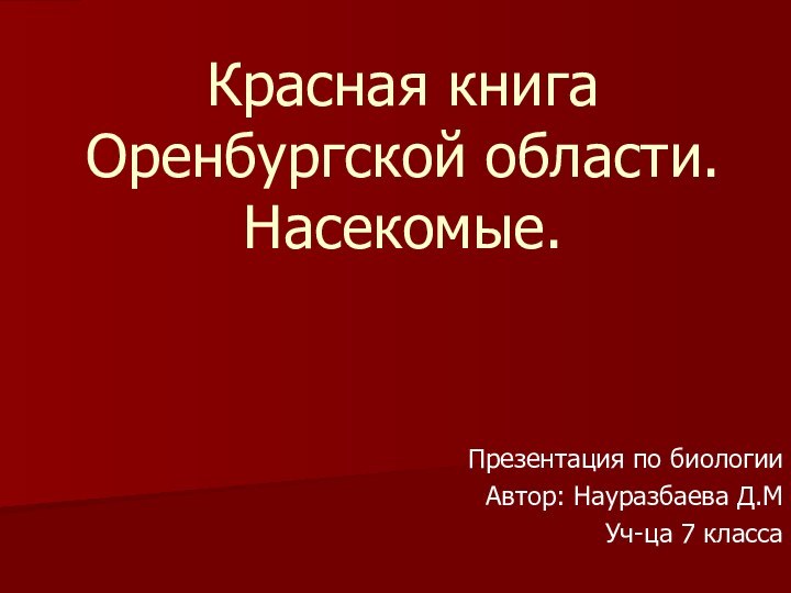 Презентация по биологииАвтор: Науразбаева Д.МУч-ца 7 классаКрасная книга Оренбургской области. Насекомые.