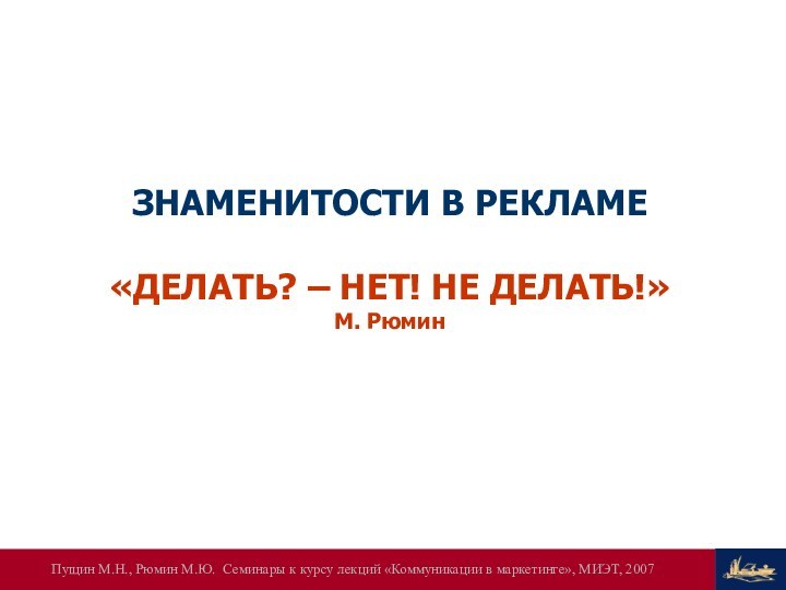 ЗНАМЕНИТОСТИ В РЕКЛАМЕ«ДЕЛАТЬ? – НЕТ! НЕ ДЕЛАТЬ!»М. Рюмин