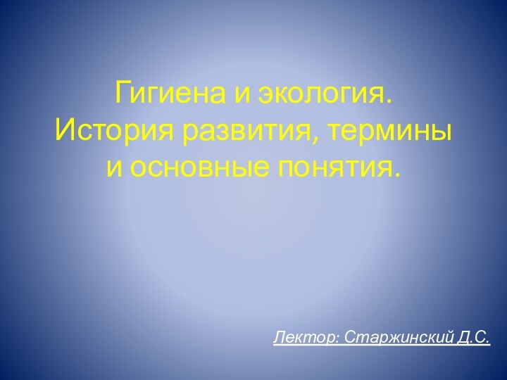 Гигиена и экология.  История развития, термины и основные понятия.Лектор: Старжинский Д.С.