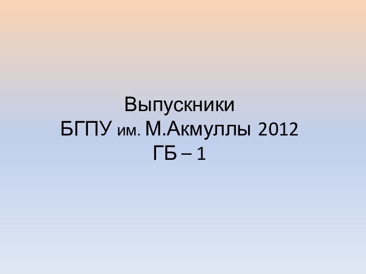 Выпускники  БГПУ им. М.Акмуллы 2012 ГБ – 1