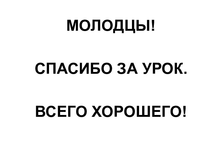 МОЛОДЦЫ!СПАСИБО ЗА УРОК.ВСЕГО ХОРОШЕГО!