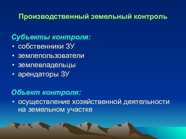 Производственный земельный контрольСубъекты контроля:собственники ЗУземлепользователиземлевладельцыарендаторы ЗУ Объект контроля:осуществление хозяйственной деятельности на земельном участке