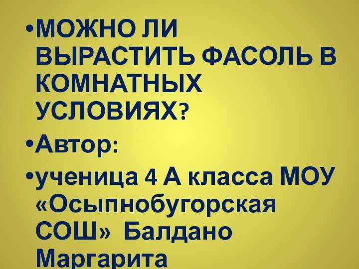 МОЖНО ЛИ ВЫРАСТИТЬ ФАСОЛЬ В КОМНАТНЫХ УСЛОВИЯХ?Автор: ученица 4 А класса МОУ «Осыпнобугорская СОШ» Балдано Маргарита