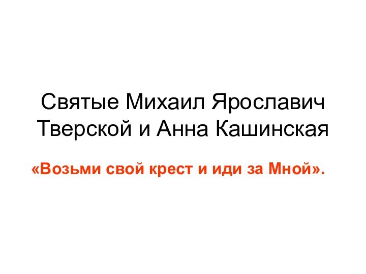 Святые Михаил Ярославич Тверской и Анна Кашинская«Возьми свой крест и иди за Мной».