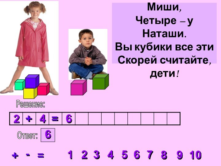 Решение:23456781910+=-2+4=6Ответ:6Два кубика у Миши, Четыре – у Наташи. Вы кубики все эти Скорей считайте, дети!