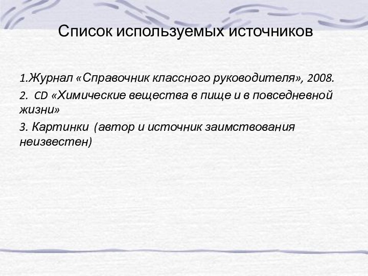 Список используемых источников1.Журнал «Справочник классного руководителя», 2008.2. CD «Химические вещества в пище