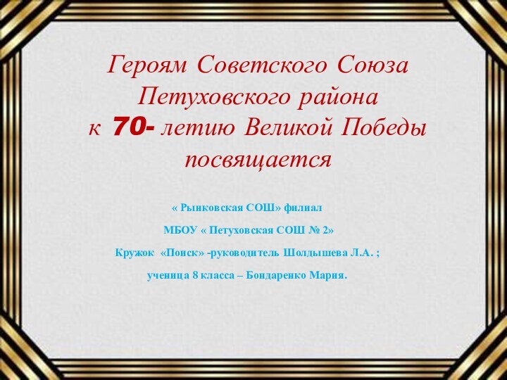 Героям Советского Союза Петуховского района к 70- летию Великой Победы посвящается« Рынковская