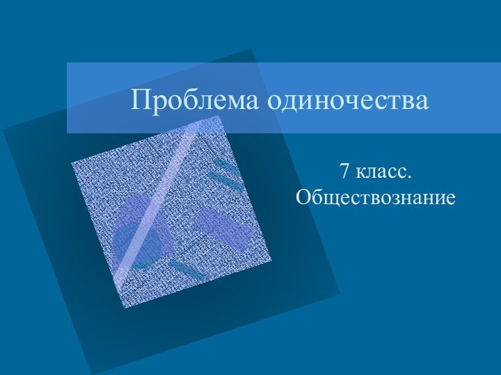 Проблема одиночества7 класс. Обществознание