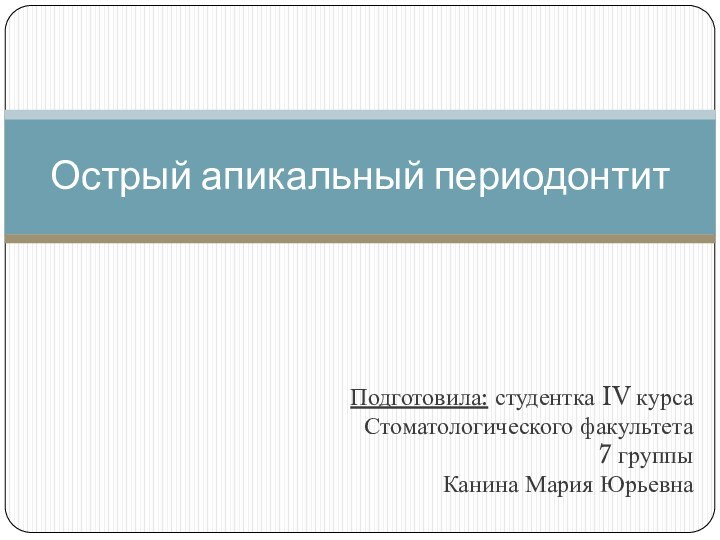 Подготовила: студентка IV курсаСтоматологического факультета7 группыКанина Мария ЮрьевнаОстрый апикальный периодонтит