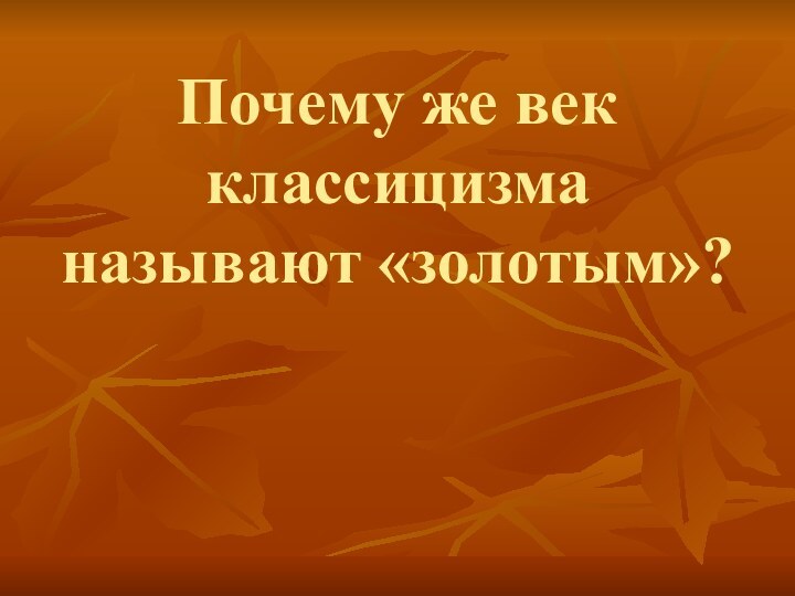 Почему же век классицизма называют «золотым»?