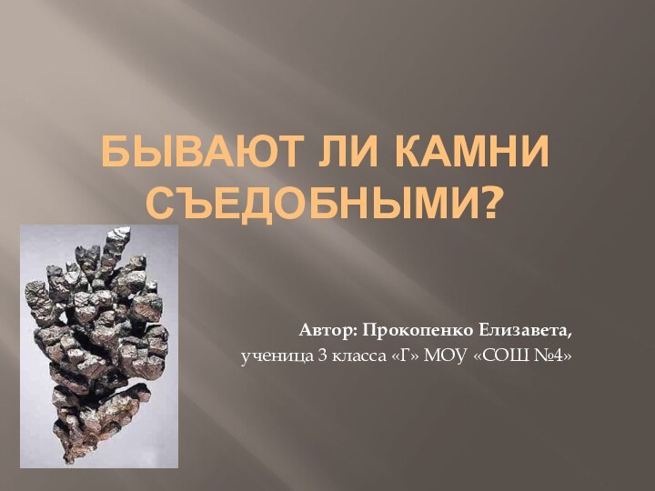 Бывают ли камни съедобными? Автор: Прокопенко Елизавета,ученица 3 класса «Г» МОУ «СОШ №4»