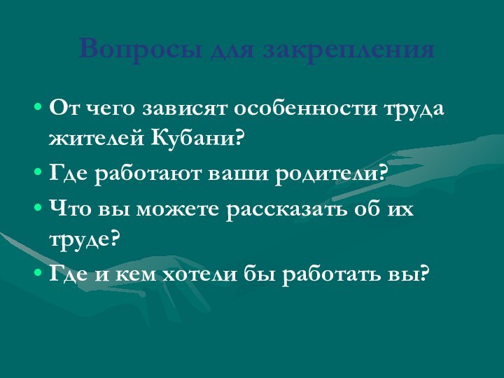 Вопросы для закрепленияОт чего зависят особенности труда жителей Кубани?Где работают ваши родители?Что