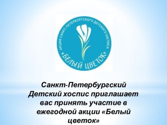 Санкт-Петербургский Детский хоспис приглашает вас принять участие в ежегодной акции Белый цветок