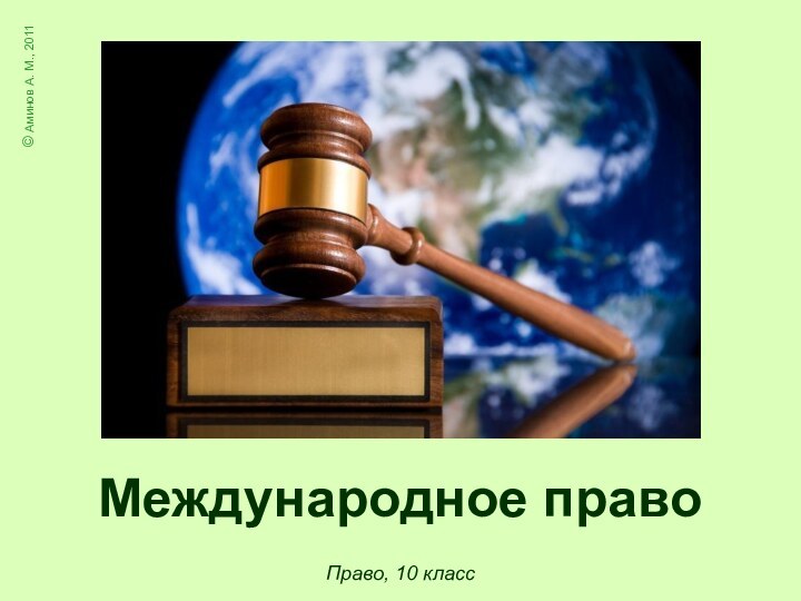 Право, 10 класс© Аминов А. М., 2011Международное право
