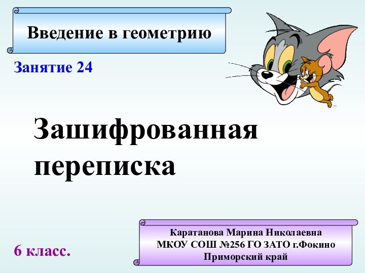 Введение в геометриюКаратанова Марина НиколаевнаМКОУ СОШ №256 ГО ЗАТО г.ФокиноПриморский крайЗанятие 24Зашифрованнаяпереписка6 класс.