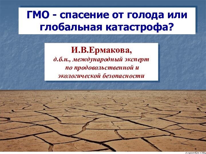 ГМО - спасение от голода или глобальная катастрофа?И.В.Ермакова, д.б.н., международный эксперт по продовольственной и экологической безопасности