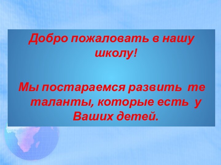 Добро пожаловать в нашу школу!Мы постараемся развить  те таланты, которые есть  у Ваших детей.