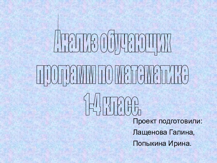 Анализ обучающих программ по математике 1-4 класс.Проект подготовили:Лащенова Галина,Попыкина Ирина.