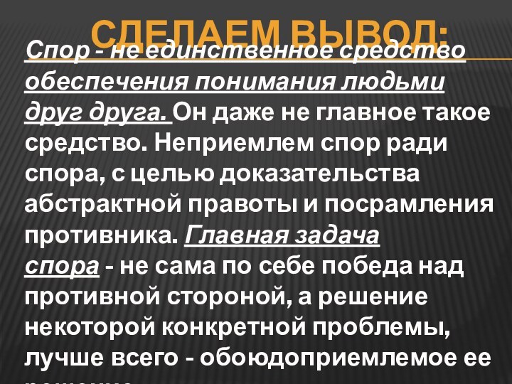 Сделаем вывод:Спор - не единственное средство обеспечения понимания людьми друг друга. Он даже не