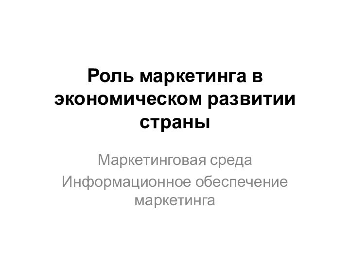 Роль маркетинга в экономическом развитии страны Маркетинговая средаИнформационное обеспечение маркетинга