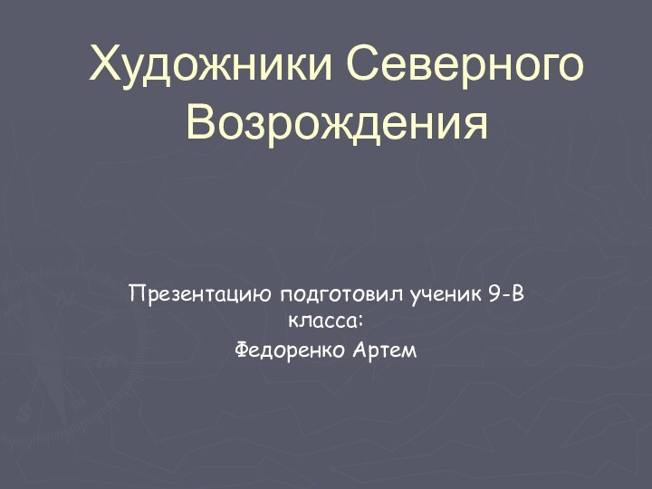 Художники Северного     Возрождения Презентацию подготовил ученик 9-В класса:Федоренко Артем