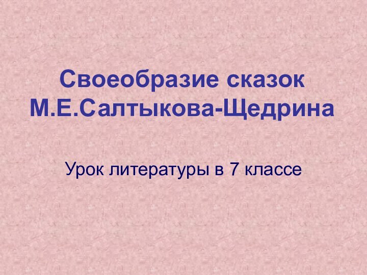 Своеобразие сказок  М.Е.Салтыкова-ЩедринаУрок литературы в 7 классе