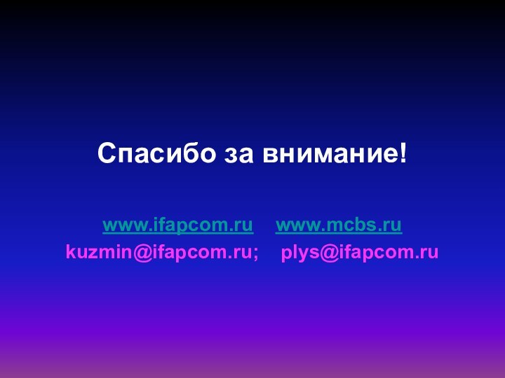 Спасибо за внимание!www.ifapcom.ru  www.mcbs.ru kuzmin@ifapcom.ru;  plys@ifapcom.ru