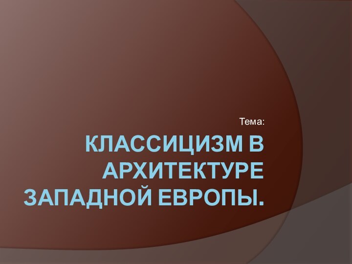 Классицизм в архитектуре Западной Европы.Тема: