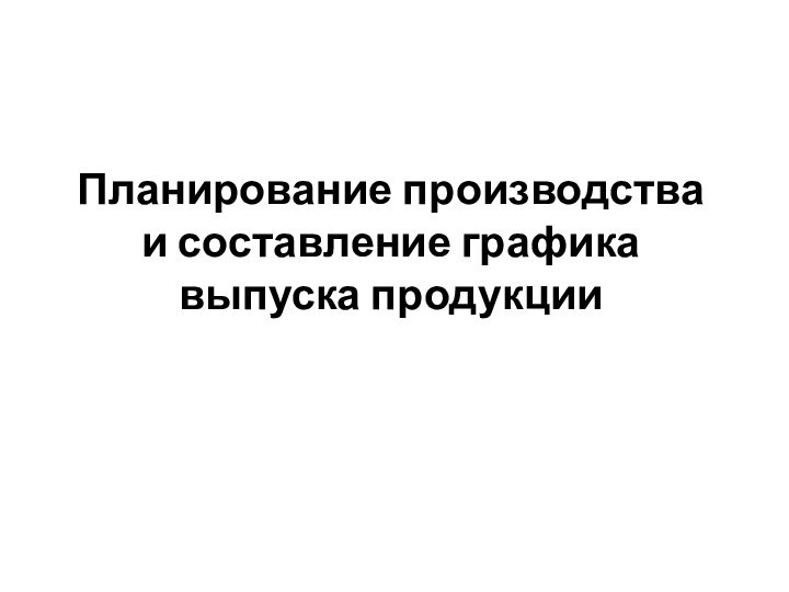 Планирование производства и составление графика выпуска продукции