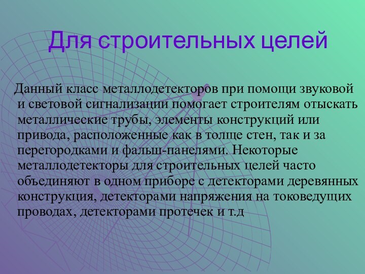 Для строительных целей  Данный класс металлодетекторов при помощи звуковой и световой