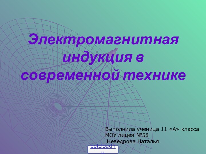 Электромагнитная индукция в современной техникеВыполнила ученица 11 «А» класса МОУ лицея №58 Неведрова Наталья.