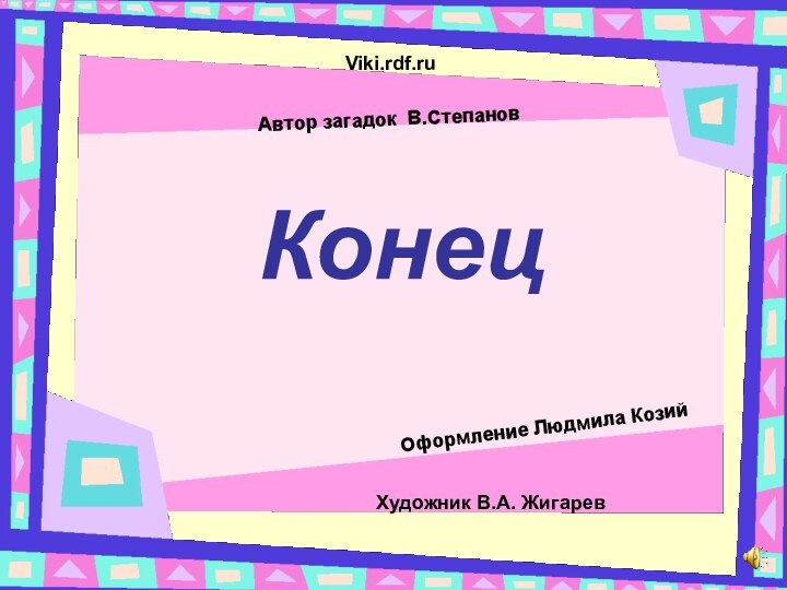 КонецАвтор загадок В.СтепановХудожник В.А. ЖигаревОформление Людмила КозийViki.rdf.ru